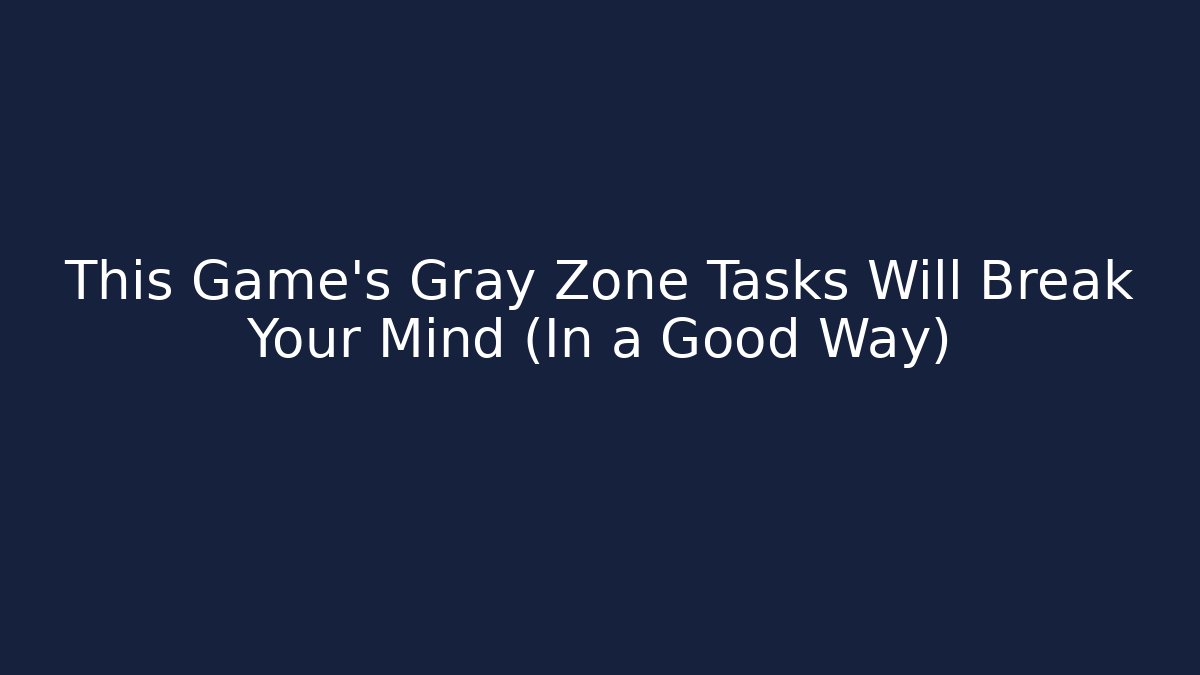 This Game's Gray Zone Tasks Will Break Your Mind (In a Good Way)