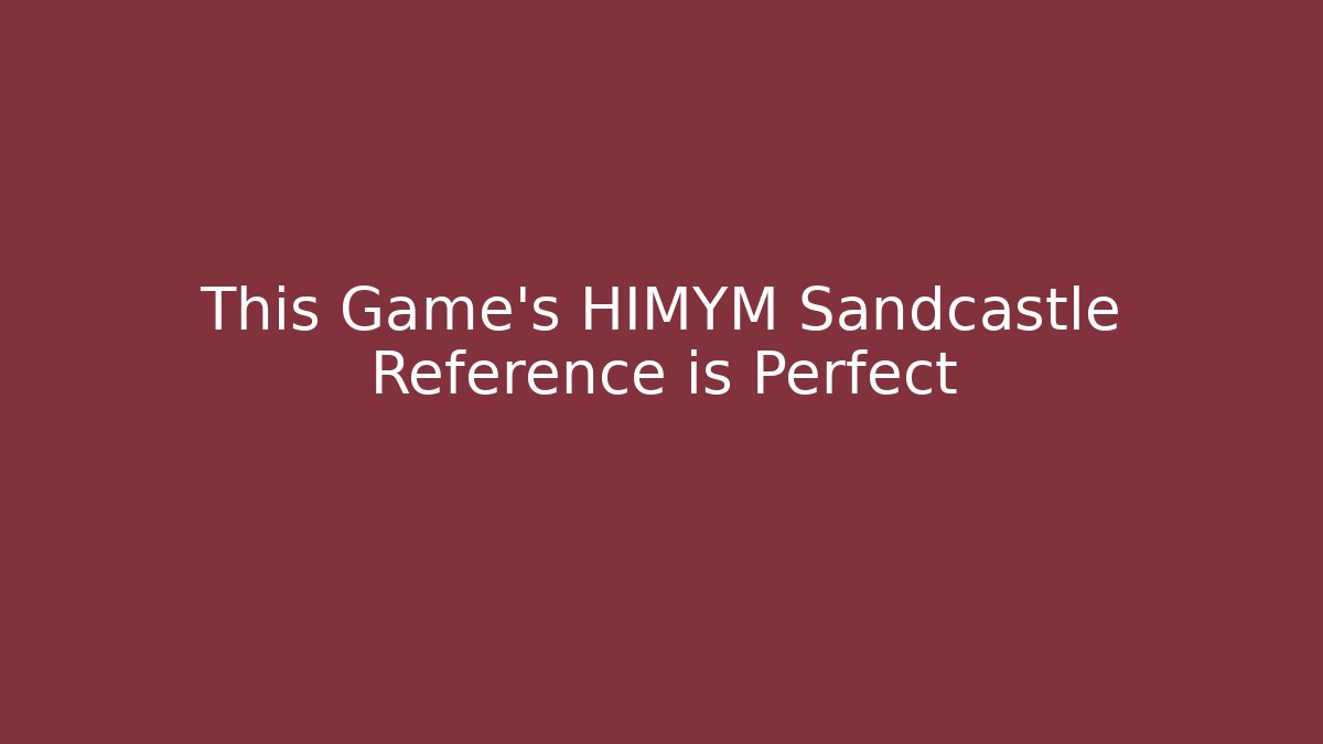 This Game's HIMYM Sandcastle Reference is Perfect