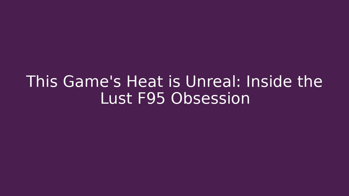 This Game's Heat is Unreal: Inside the Lust F95 Obsession