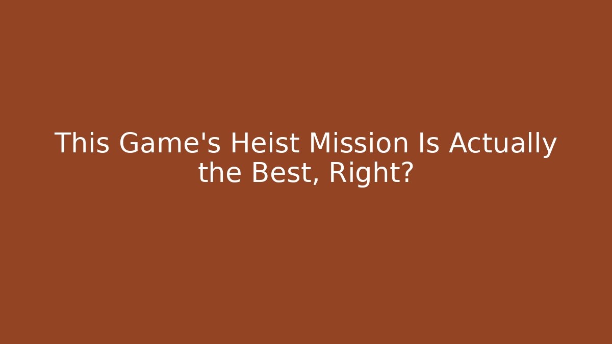 This Game's Heist Mission Is Actually the Best, Right?
