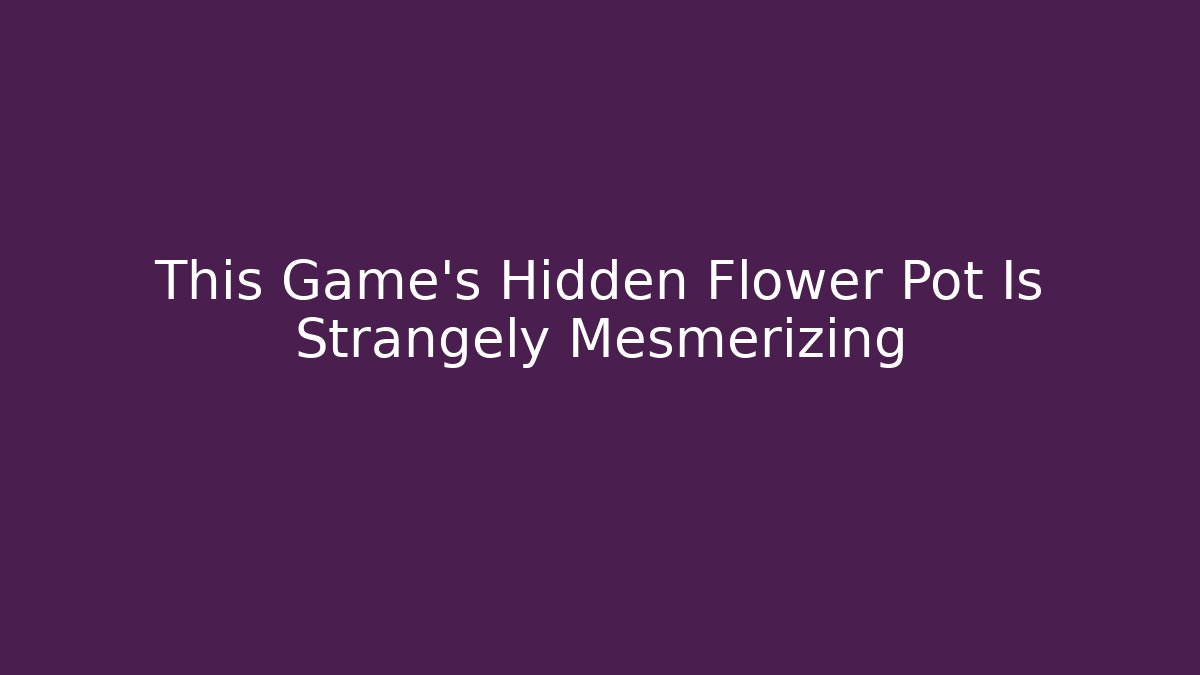 This Game's Hidden Flower Pot Is Strangely Mesmerizing