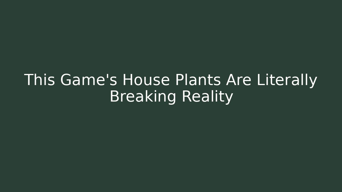 This Game's House Plants Are Literally Breaking Reality