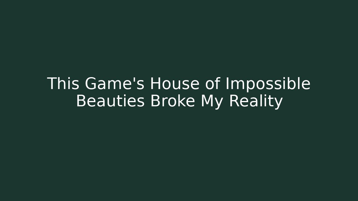 This Game's House of Impossible Beauties Broke My Reality