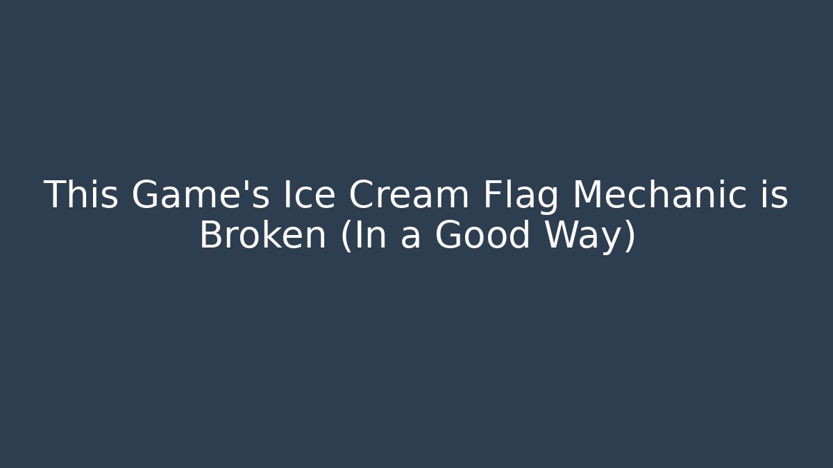 This Game's Ice Cream Flag Mechanic is Broken (In a Good Way)