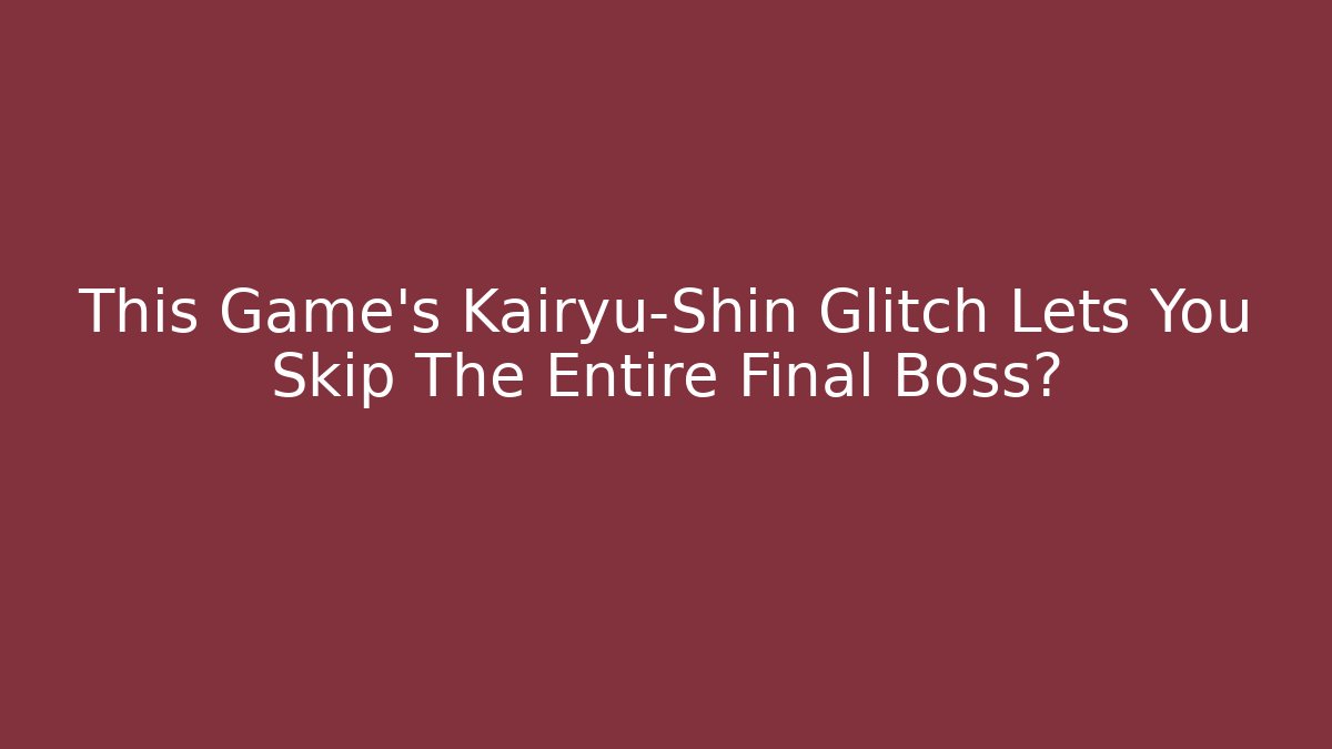 This Game's Kairyu-Shin Glitch Lets You Skip The Entire Final Boss?