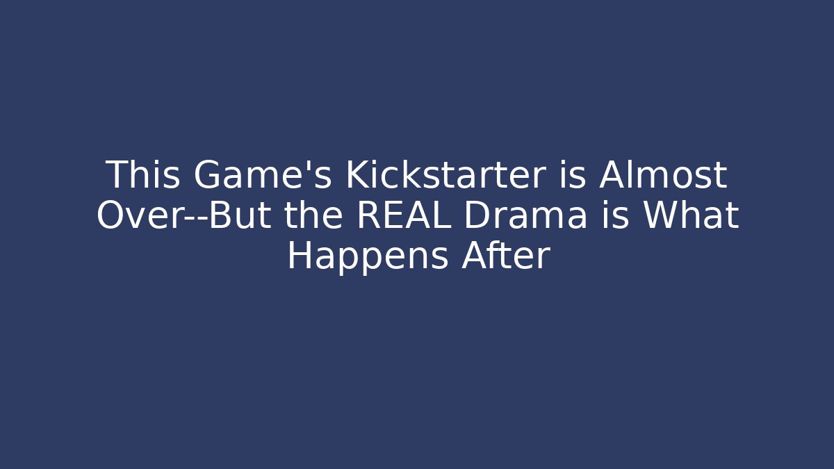 This Game's Kickstarter is Almost Over—But the REAL Drama is What Happens After