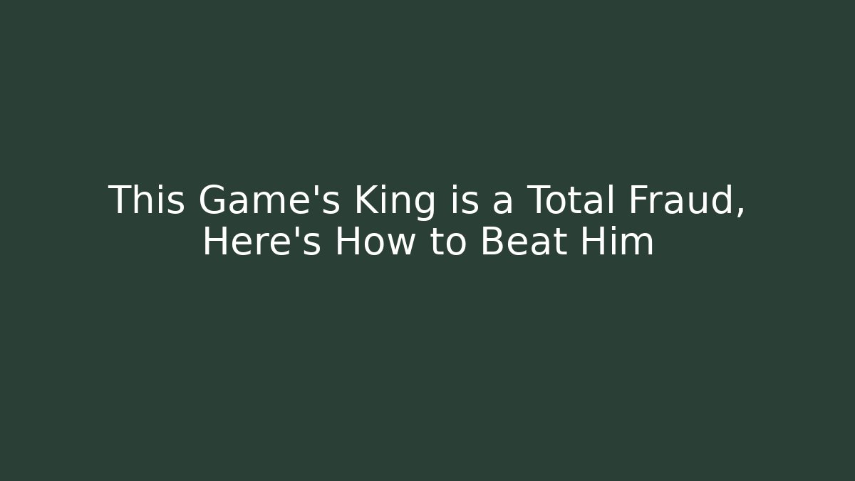 This Game's King is a Total Fraud, Here's How to Beat Him