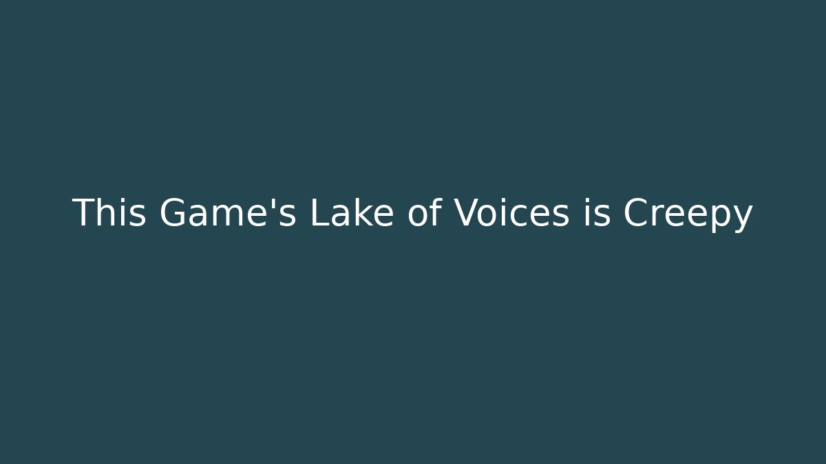 This Game's Lake of Voices is Creepy