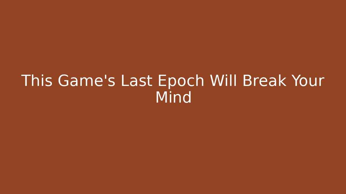 This Game's Last Epoch Will Break Your Mind