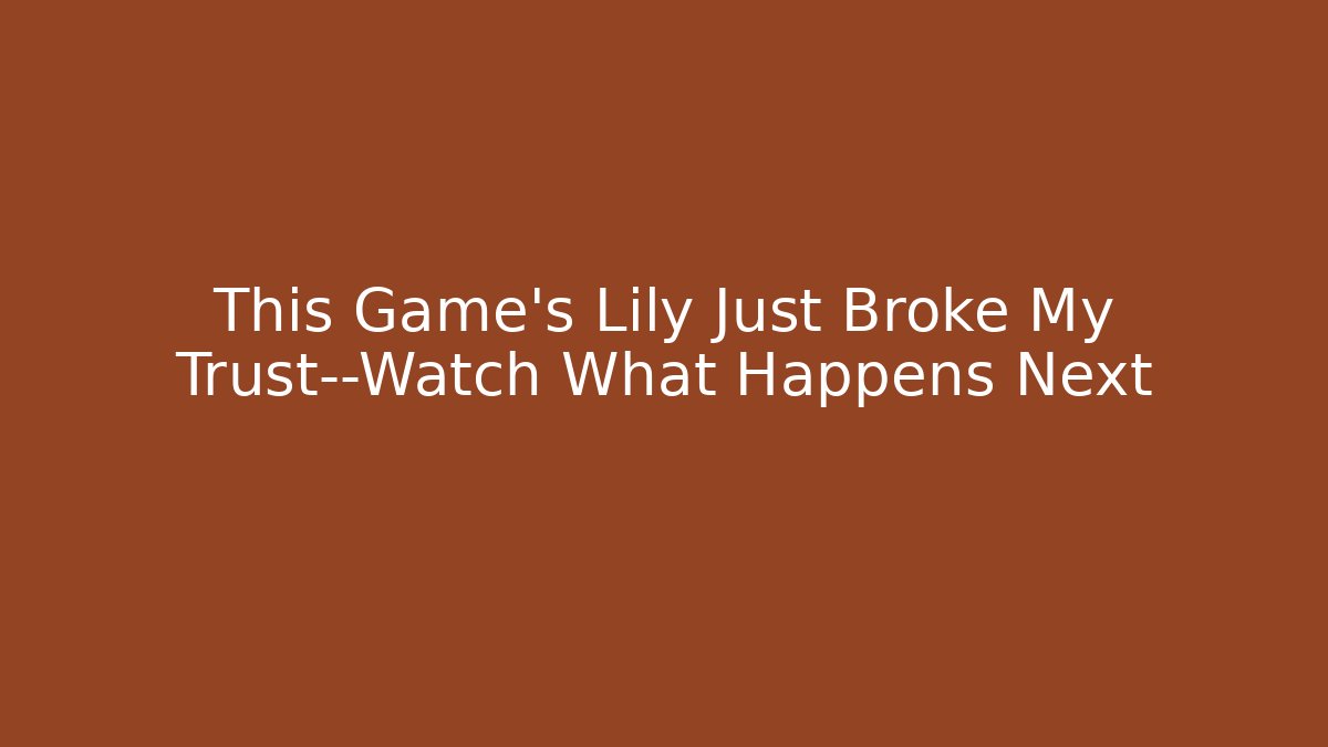 This Game's Lily Just Broke My Trust—Watch What Happens Next