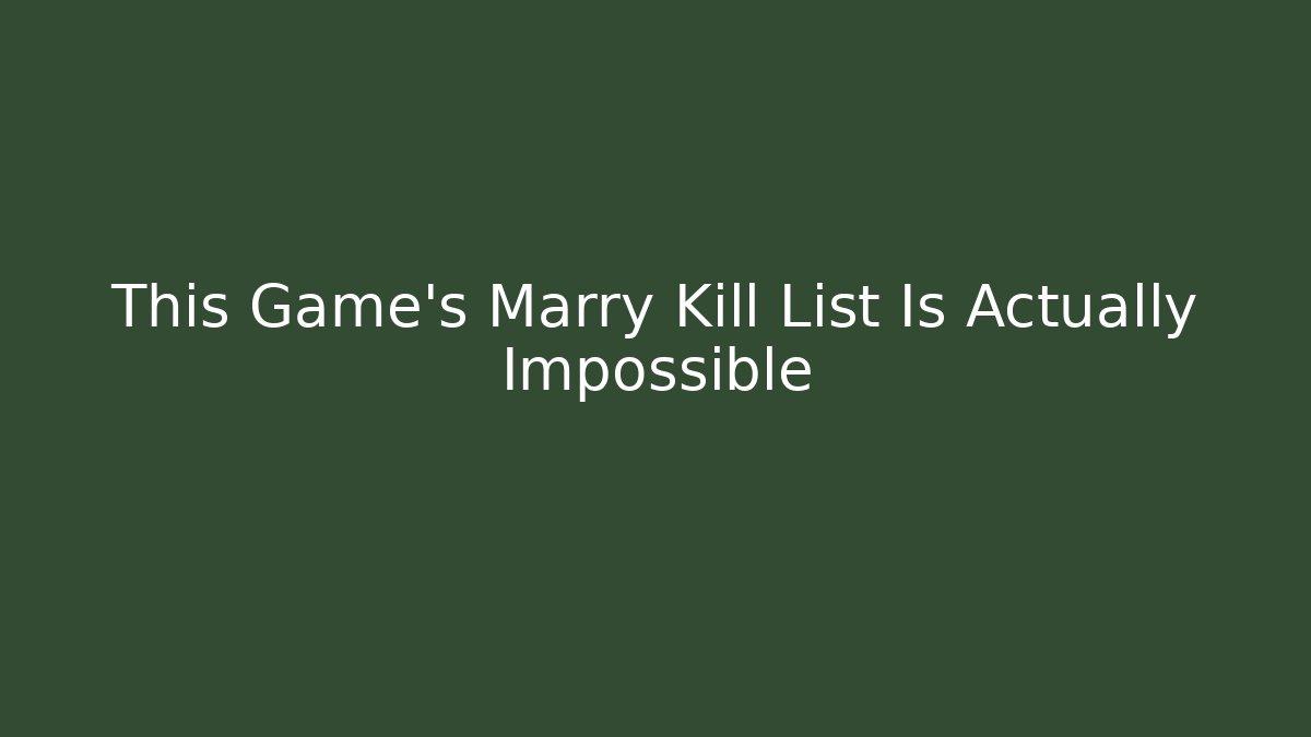 This Game's Marry Kill List Is Actually Impossible
