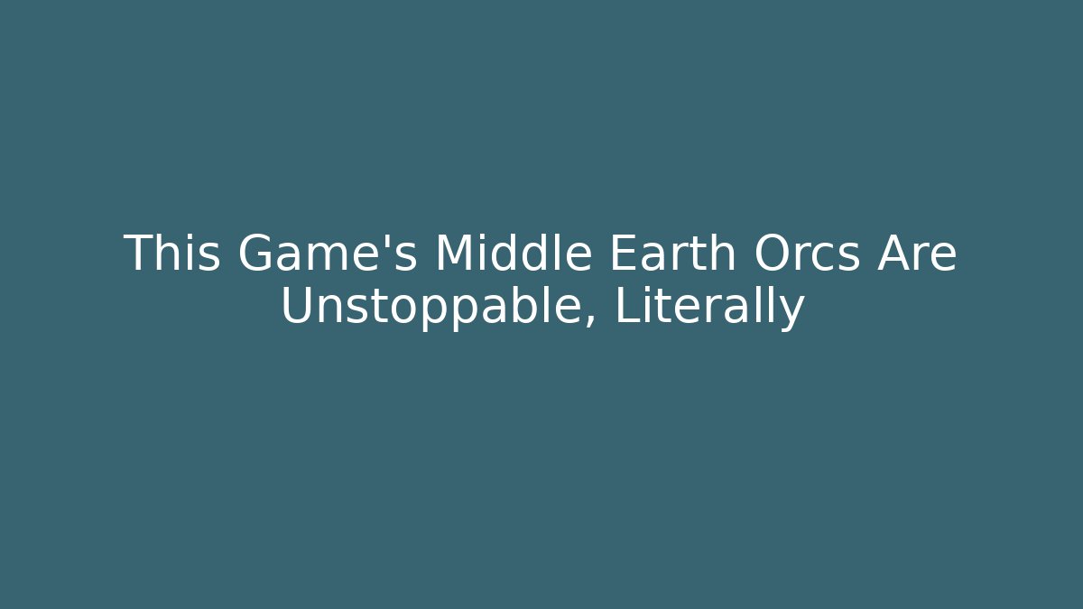 This Game's Middle Earth Orcs Are Unstoppable, Literally - Critter Realm