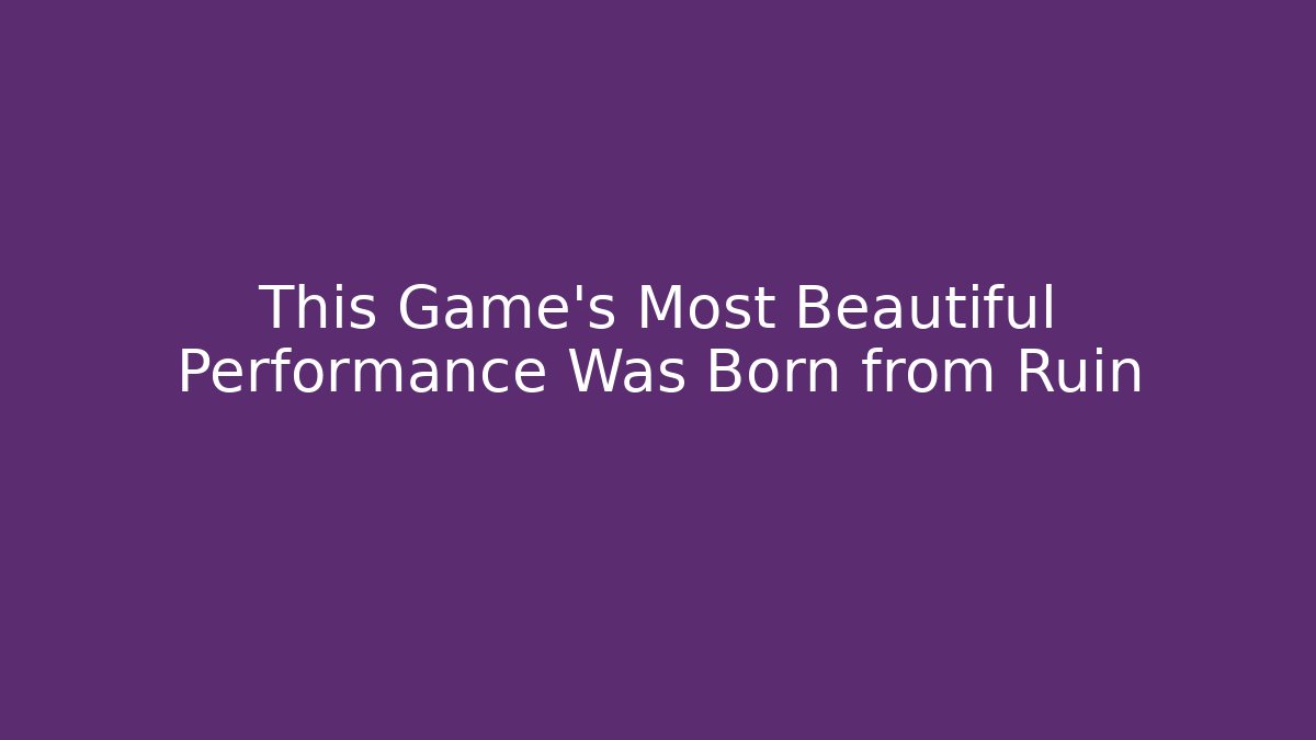 This Game's Most Beautiful Performance Was Born from Ruin