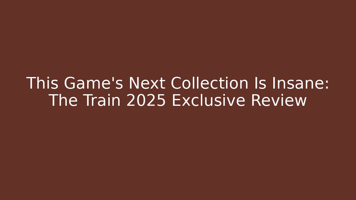 This Game's Next Collection Is Insane: The Train 2025 Exclusive Review