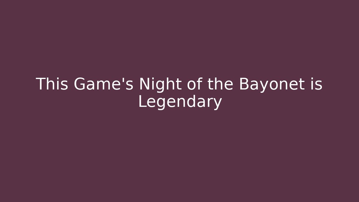 This Game's Night of the Bayonet is Legendary