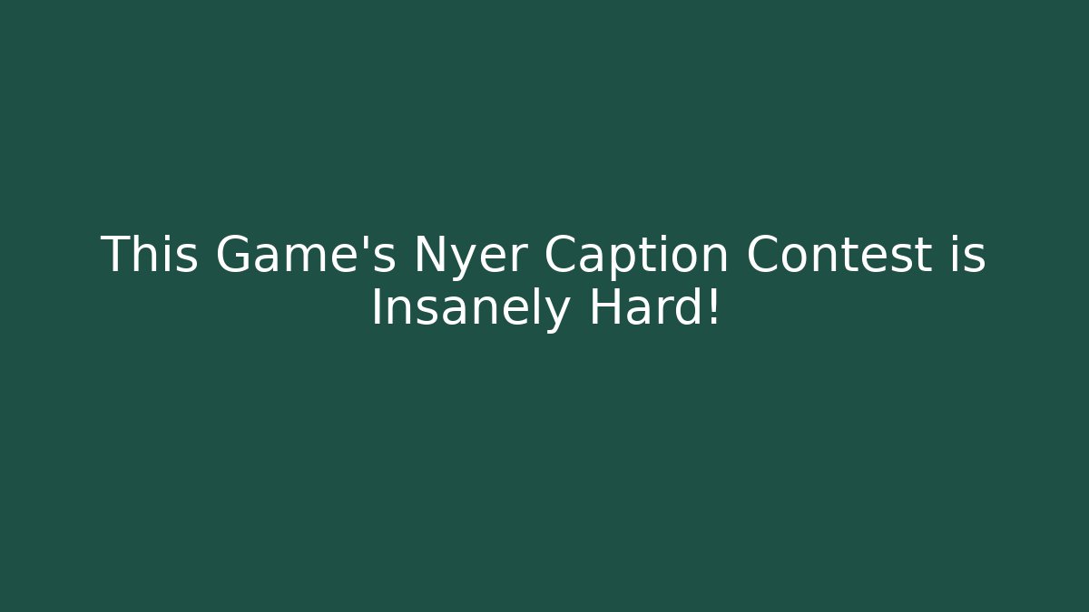 This Game's Nyer Caption Contest is Insanely Hard!