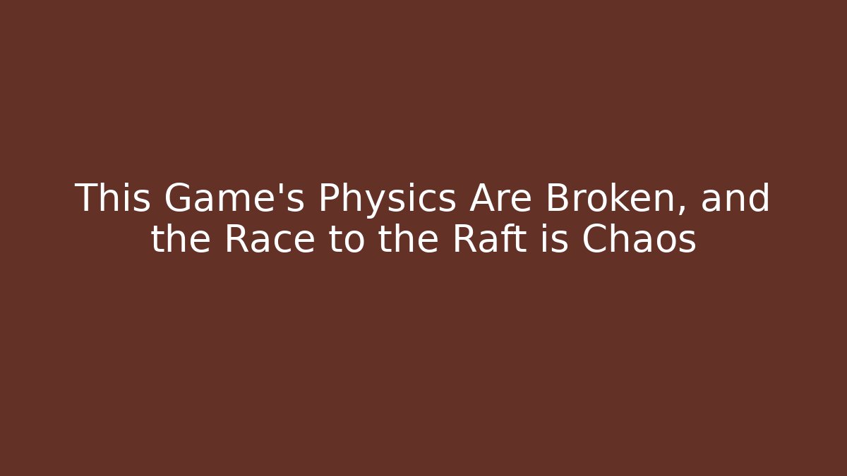 This Game's Physics Are Broken, and the Race to the Raft is Chaos