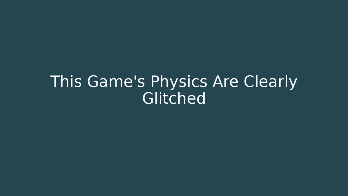 This Game's Physics Are Clearly Glitched