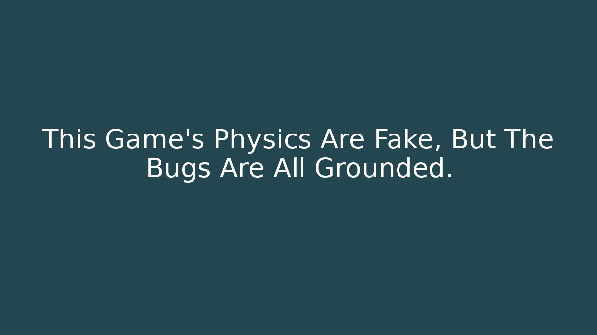 This Game's Physics Are Fake, But The Bugs Are All Grounded.