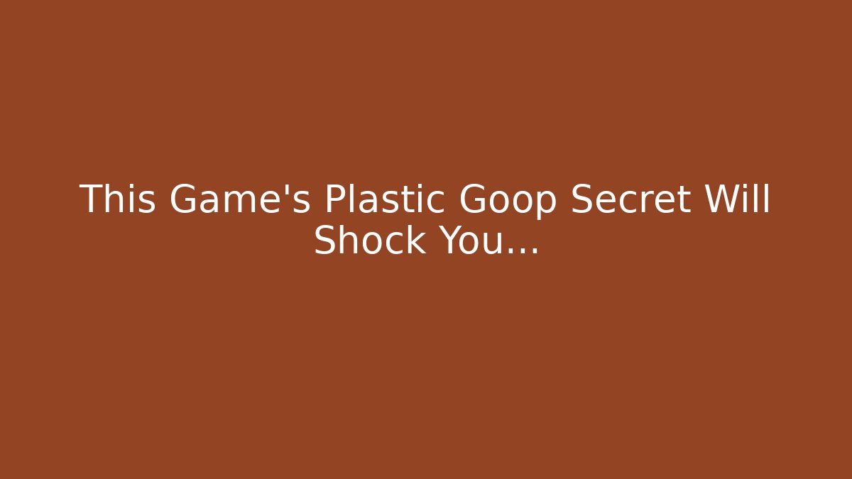 This Game's Plastic Goop Secret Will Shock You...