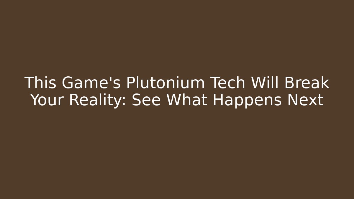 This Game's Plutonium Tech Will Break Your Reality: See What Happens Next