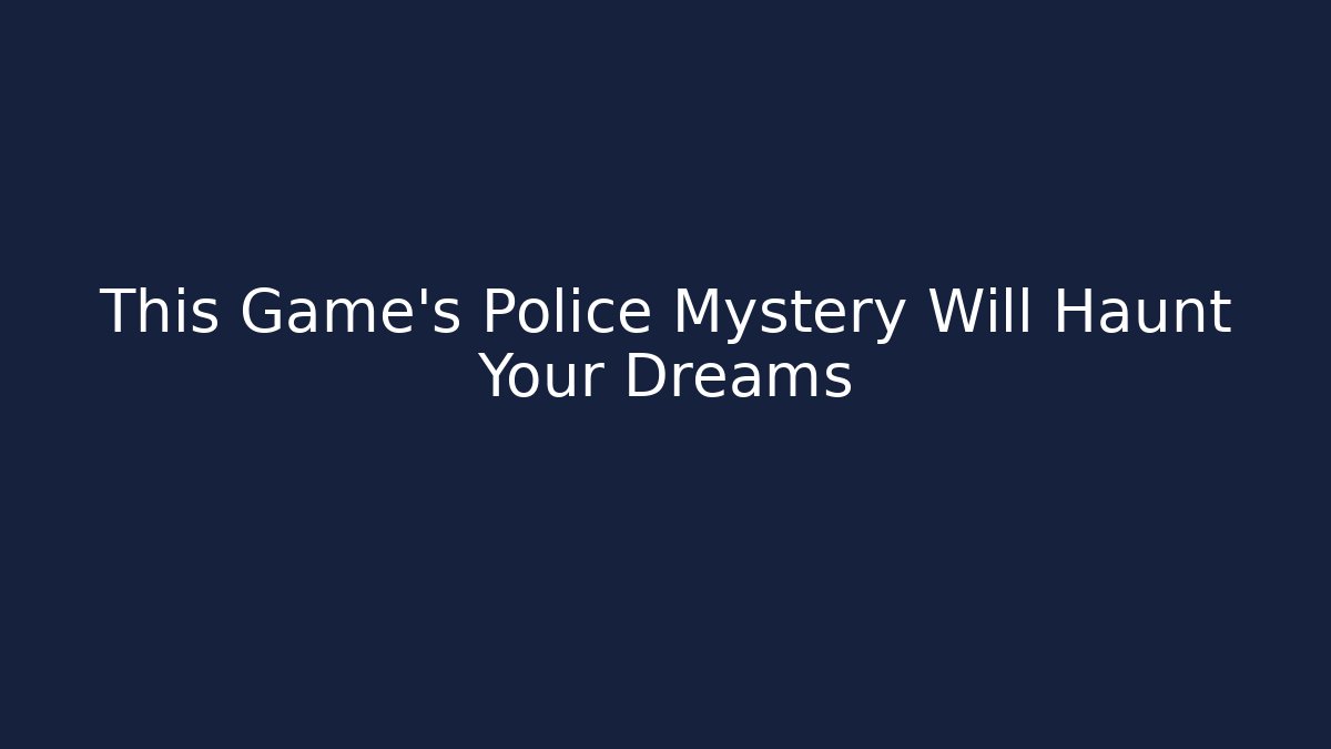 This Game's Police Mystery Will Haunt Your Dreams