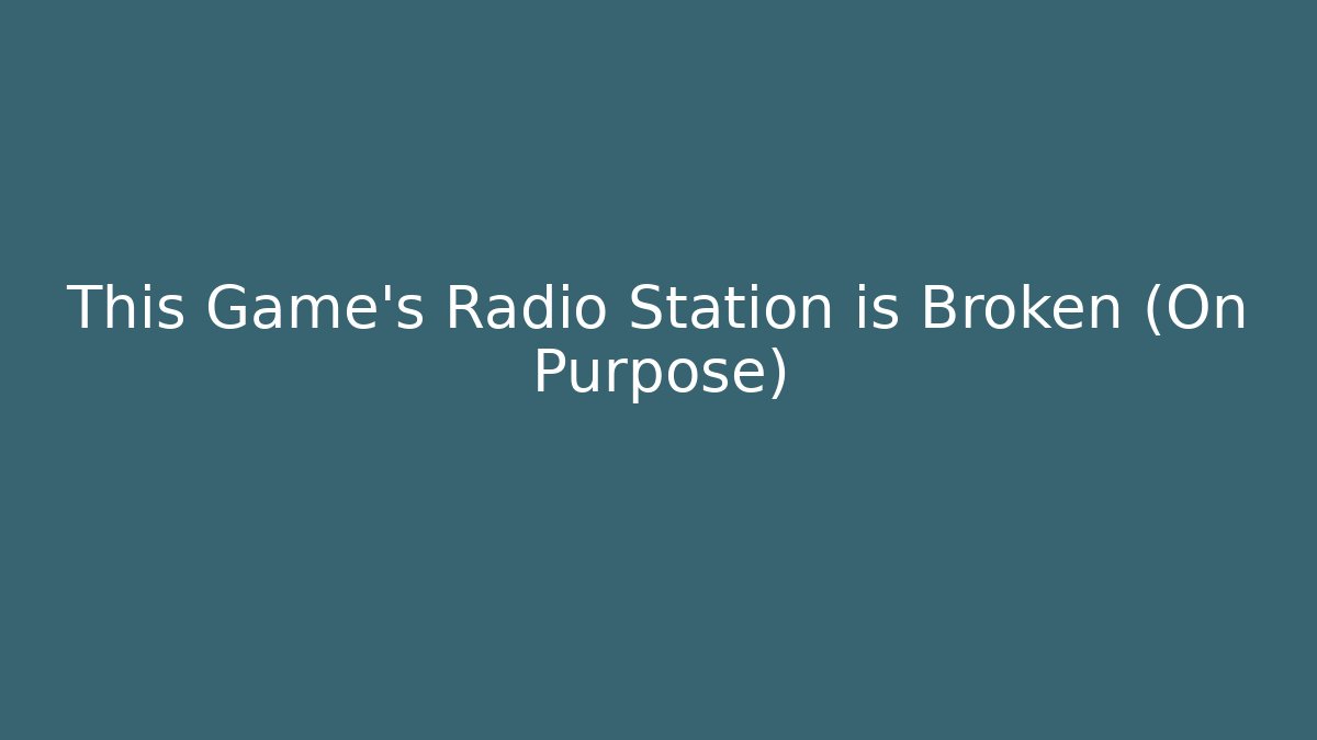This Game's Radio Station is Broken (On Purpose)