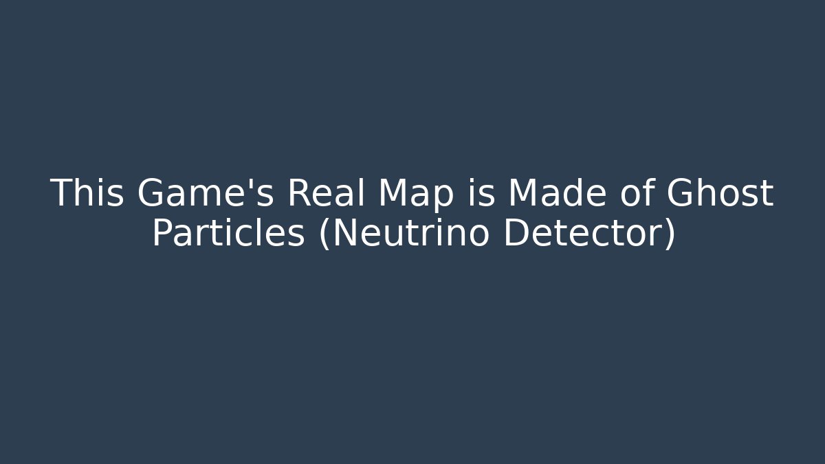 This Game's Real Map is Made of Ghost Particles (Neutrino Detector)