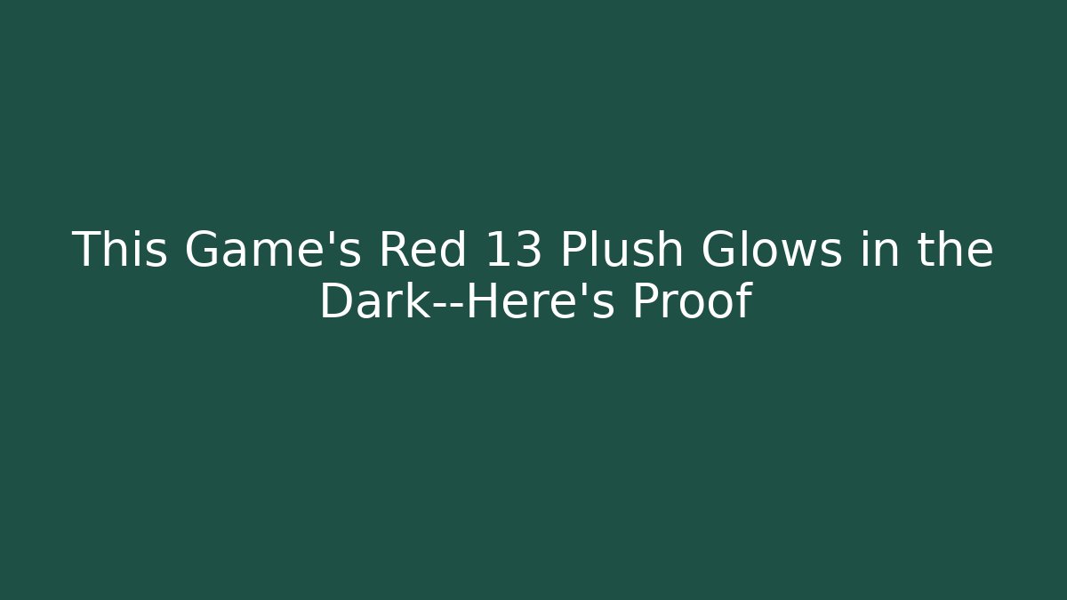 This Game's Red 13 Plush Glows in the Dark—Here's Proof