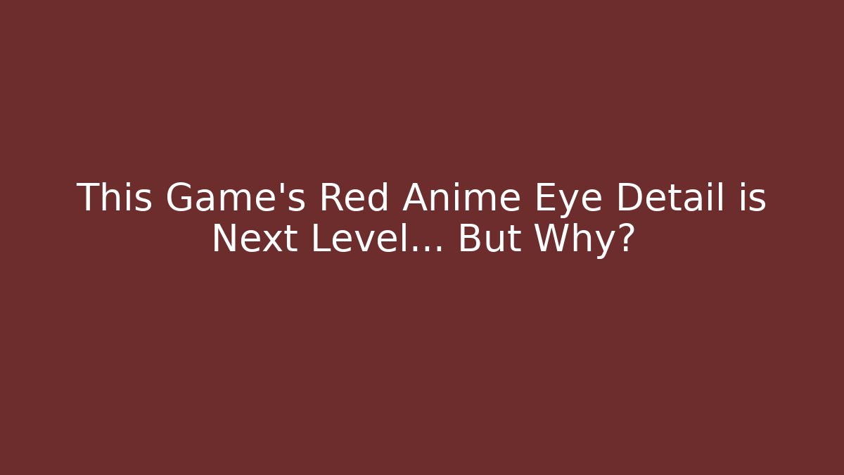This Game's Red Anime Eye Detail is Next Level… But Why?