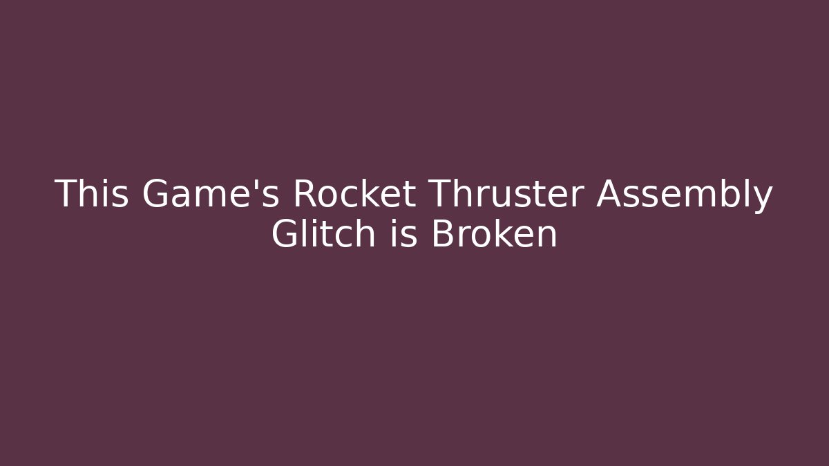 This Game's Rocket Thruster Assembly Glitch is Broken