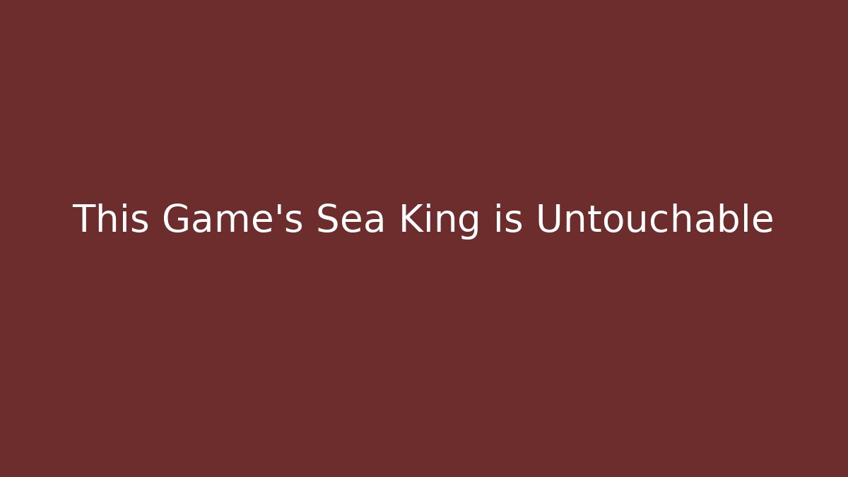This Game's Sea King is Untouchable