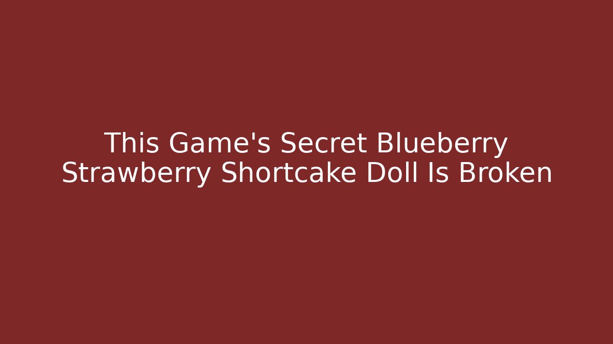 This Game's Secret Blueberry Strawberry Shortcake Doll Is Broken