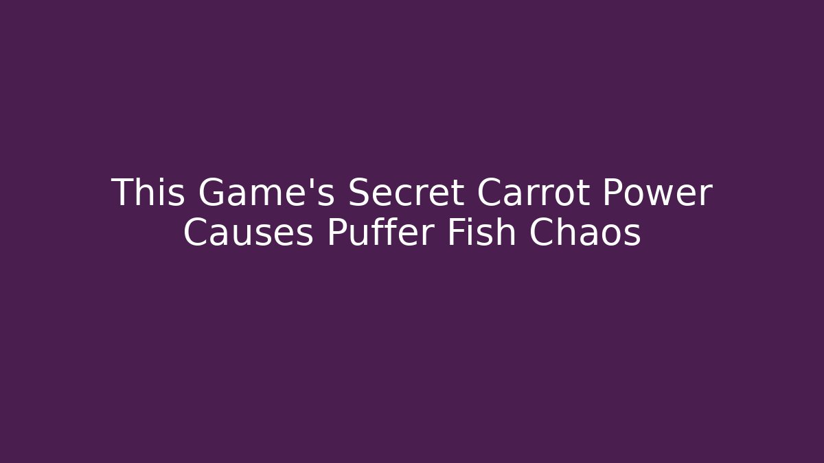 This Game's Secret Carrot Power Causes Puffer Fish Chaos