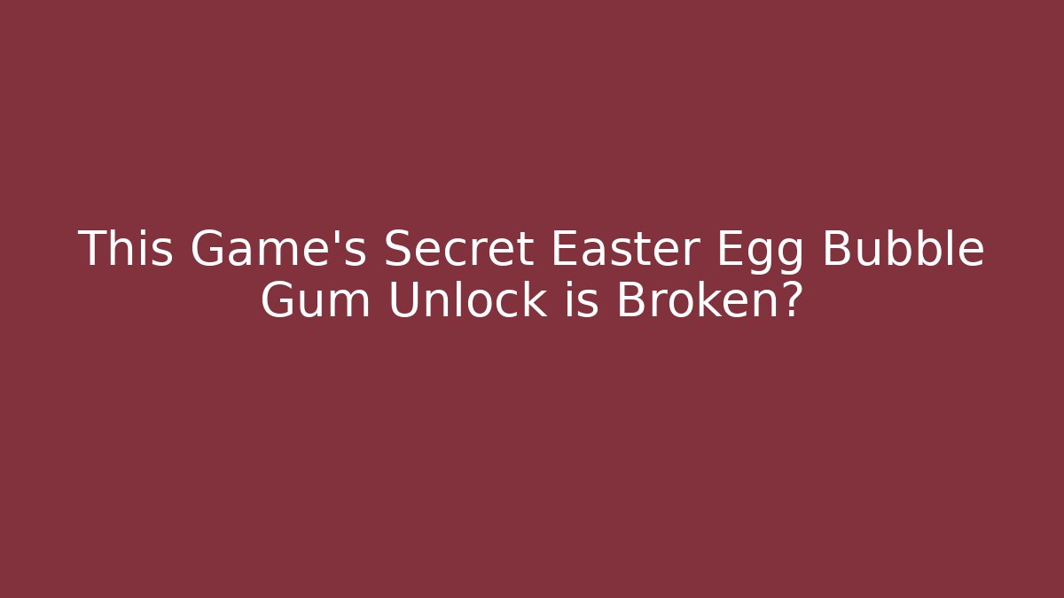 This Game's Secret Easter Egg Bubble Gum Unlock is Broken?