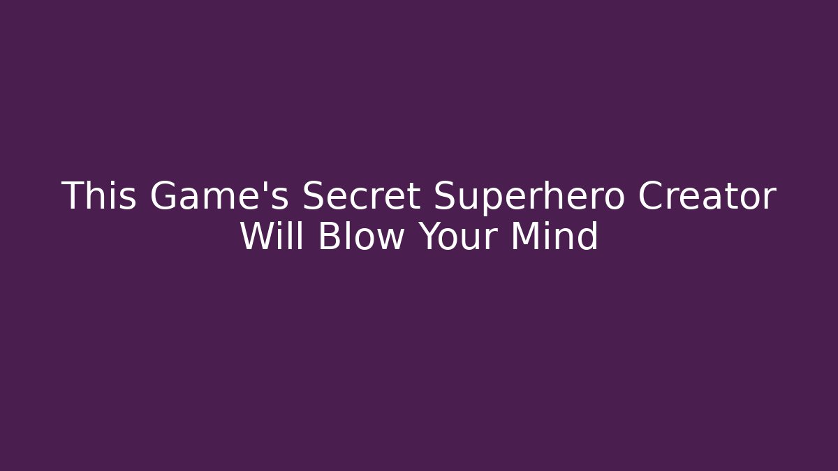This Game's Secret Superhero Creator Will Blow Your Mind