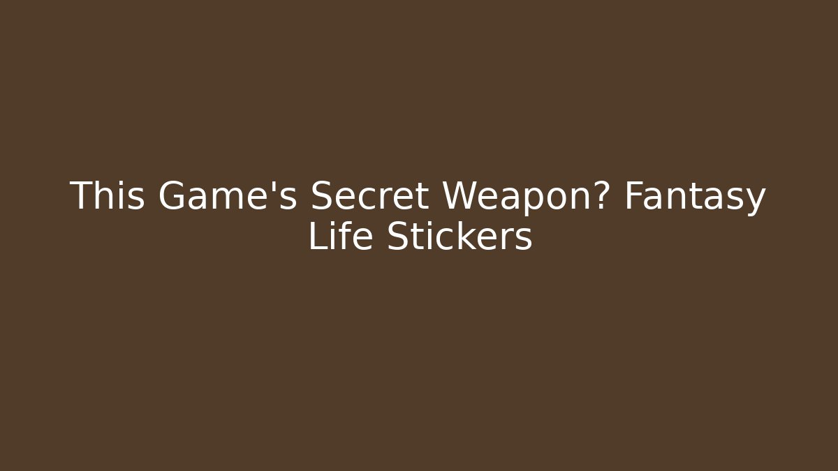This Game's Secret Weapon? Fantasy Life Stickers