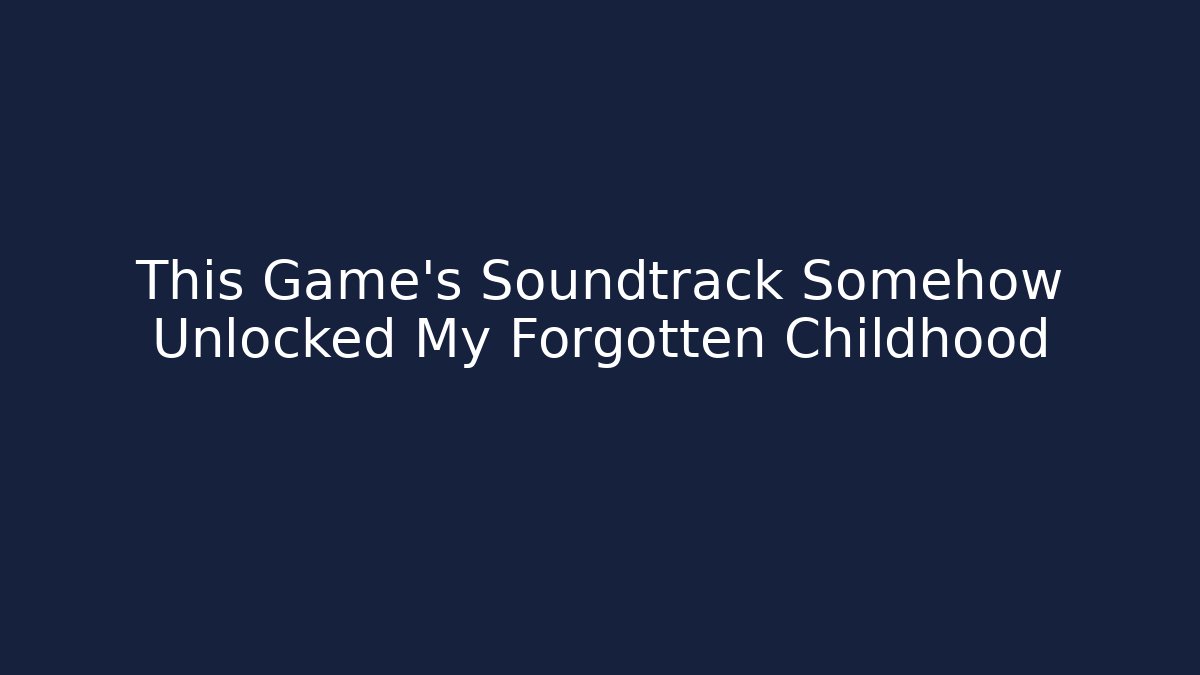 This Game's Soundtrack Somehow Unlocked My Forgotten Childhood