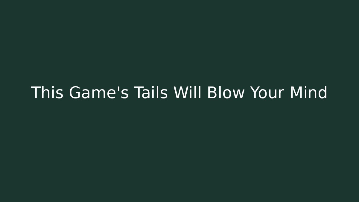 This Game's Tails Will Blow Your Mind