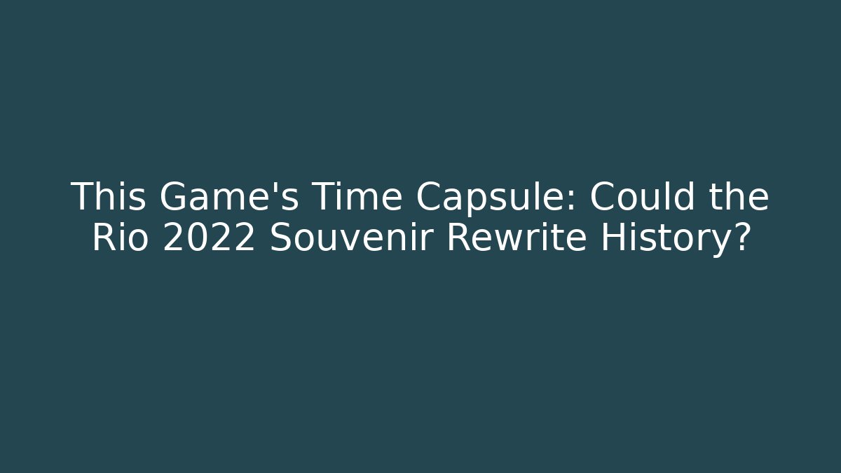 This Game's Time Capsule: Could the Rio 2022 Souvenir Rewrite History?