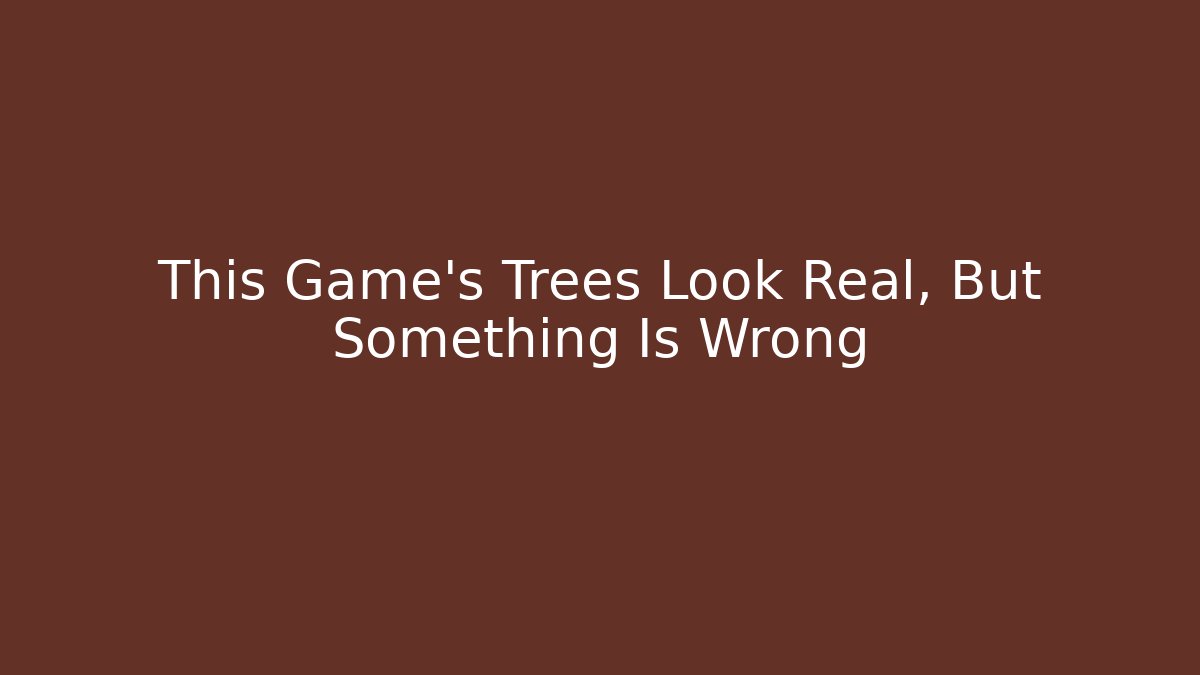 This Game's Trees Look Real, But Something Is Wrong