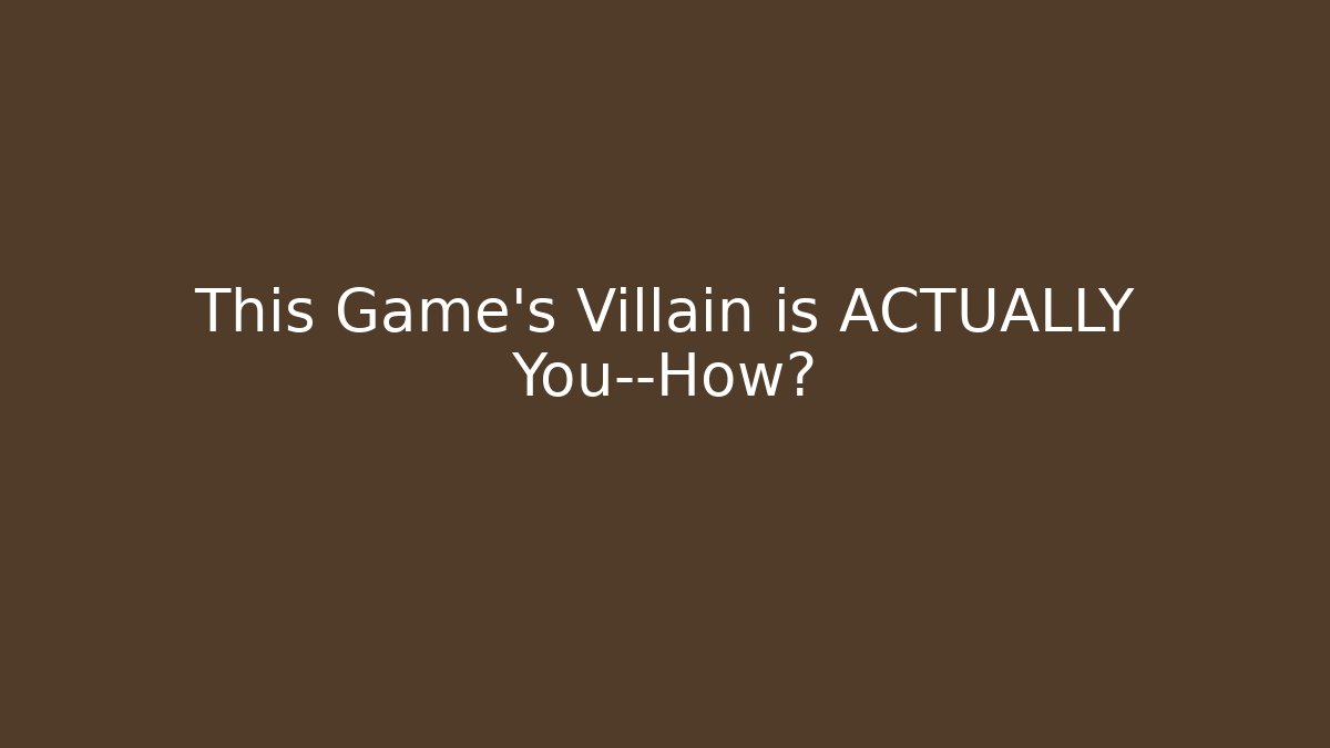 This Game's Villain is ACTUALLY You—How?