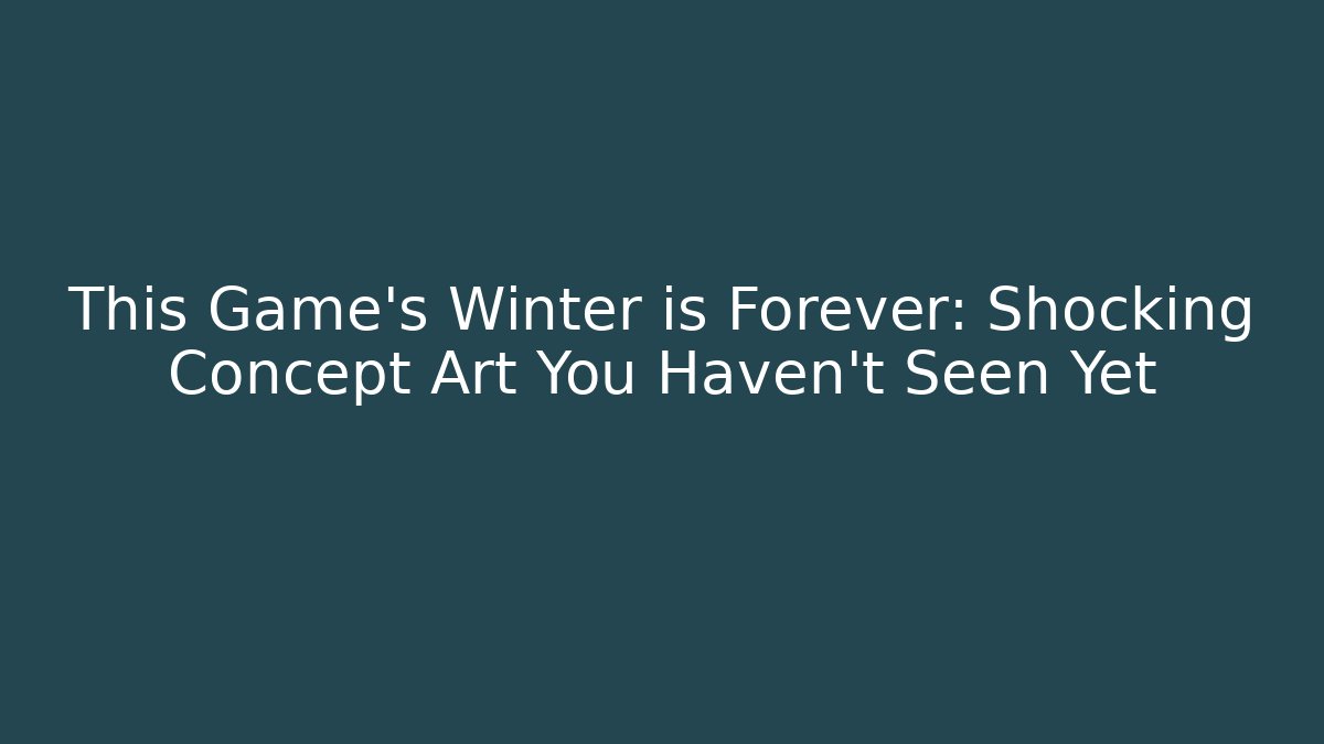 This Game's Winter is Forever: Shocking Concept Art You Haven't Seen Yet