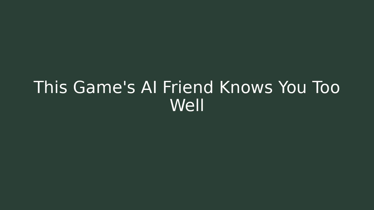 This Game’s AI Friend Knows You Too Well