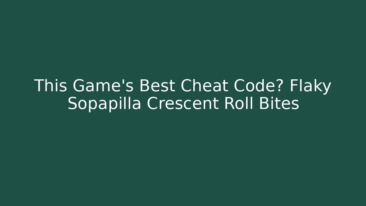 This Game’s Best Cheat Code? Flaky Sopapilla Crescent Roll Bites - Critter Realm