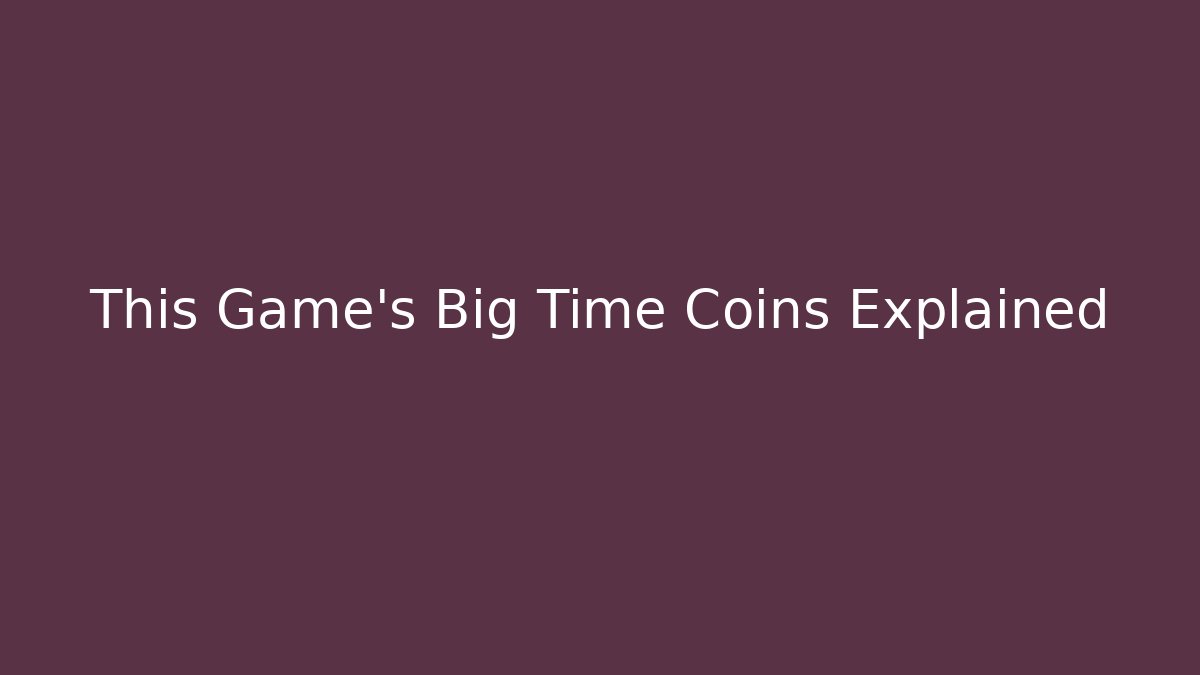 This Game’s Big Time Coins Explained