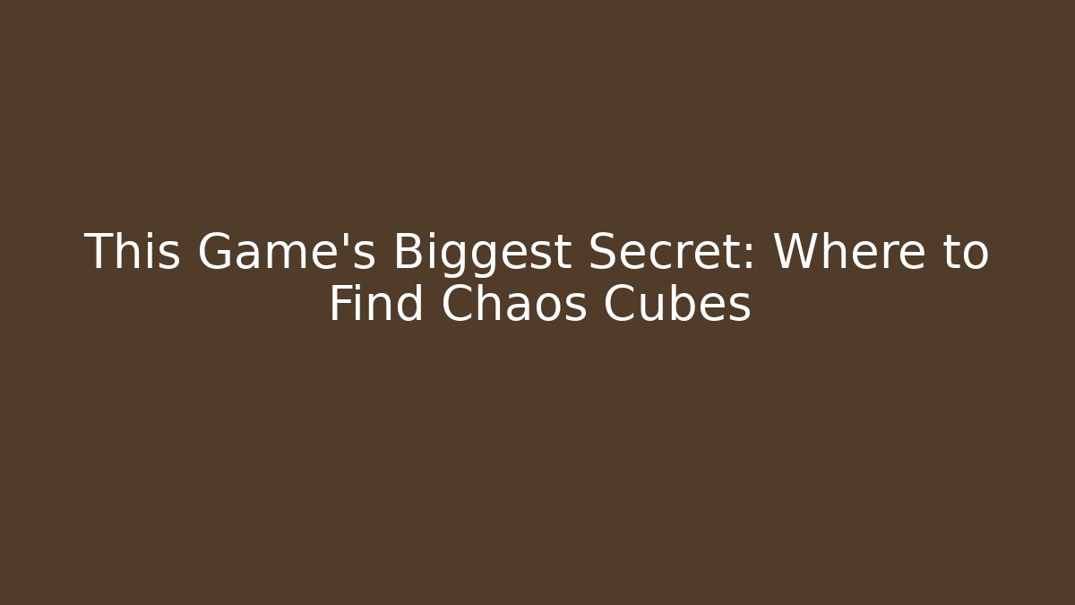 This Game’s Biggest Secret: Where to Find Chaos Cubes