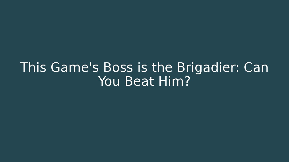This Game’s Boss is the Brigadier: Can You Beat Him?