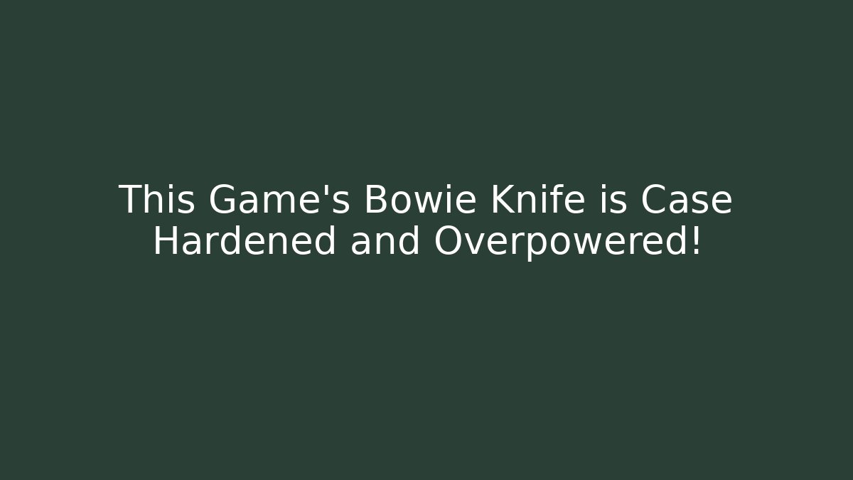 This Game’s Bowie Knife is Case Hardened and Overpowered!