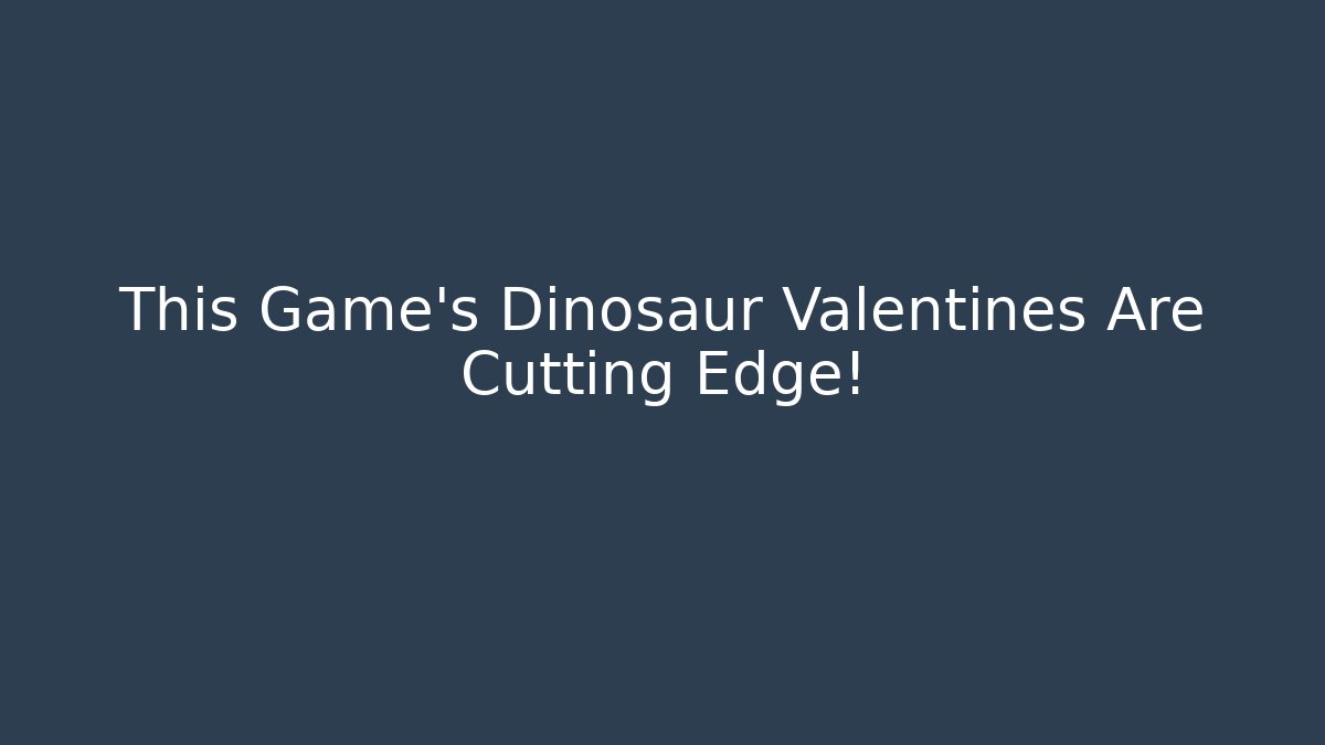 This Game’s Dinosaur Valentines Are Cutting Edge! - Critter Realm